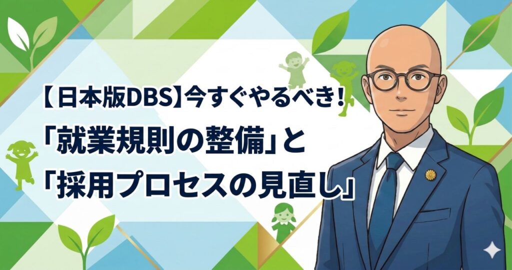【日本版DBS】今すぐやるべき！「就業規則の整備」と「採用プロセスの見直し」