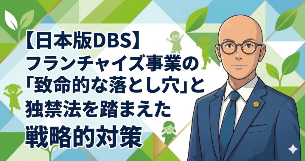 【日本版DBS】フランチャイズ事業の「致命的な落とし穴」と独禁法を踏まえた戦略的対策