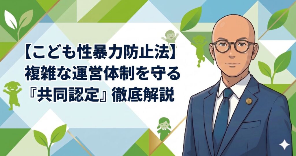 【こども性暴力防止法（日本版DBS）】複雑な運営体制を守る『共同認定』