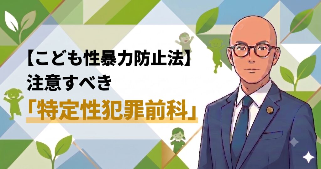 【こども性暴力防止法】注意すべき「特定性犯罪前科」