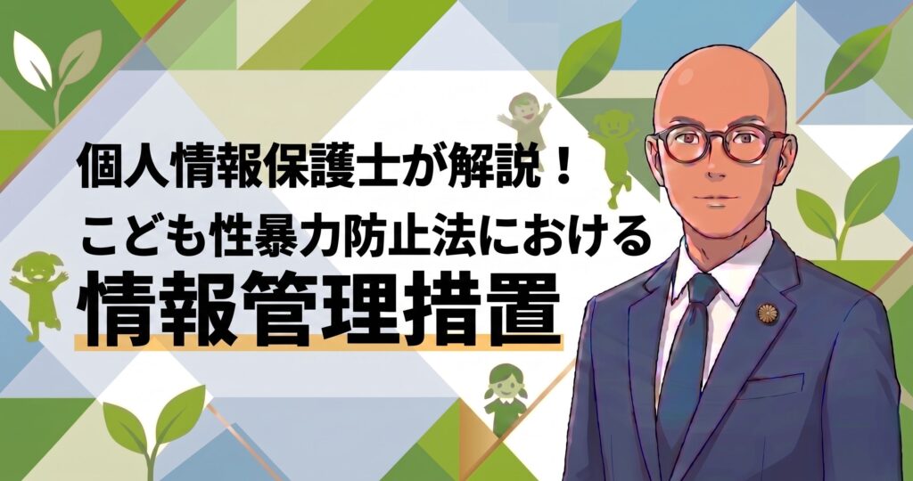 個人情報保護士が解説！こども性暴力防止法における情報管理措置