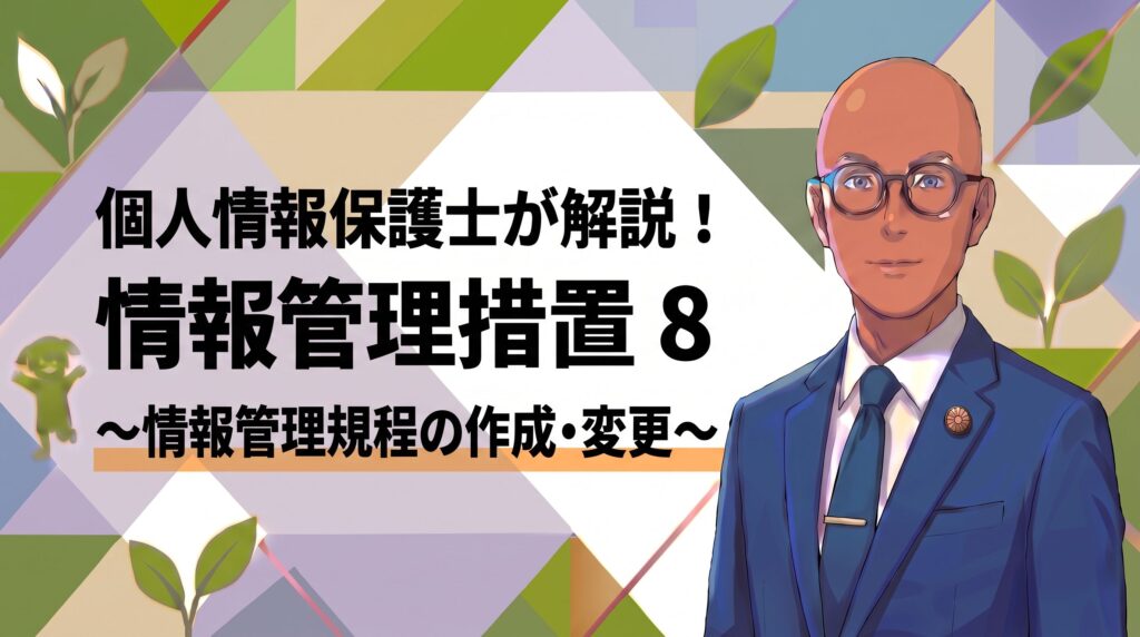 個人情報保護士が解説！情報管理措置８～情報管理規程の作成・変更～